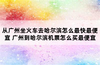 从广州坐火车去哈尔滨怎么最快最便宜 广州到哈尔滨机票怎么买最便宜